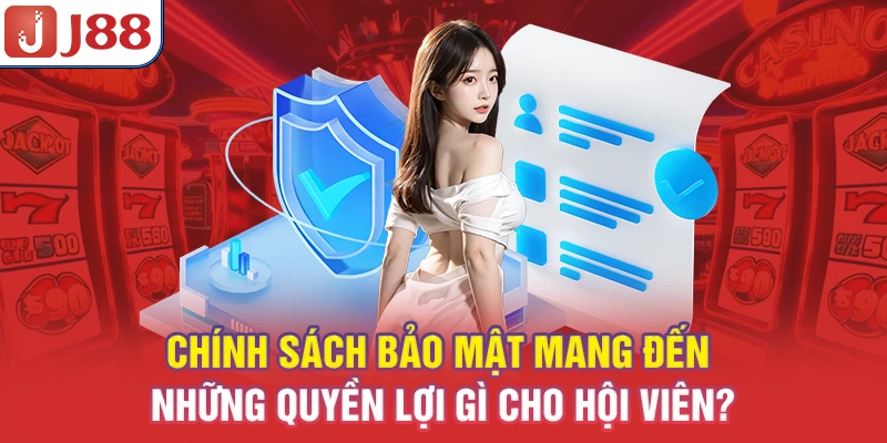 Chính Sách Bảo Mật J88 - Bảo Vệ Dữ Liệu Người Chơi 2026 9 Chính sách bảo mật mang đến những quyền lợi gì cho hội viên?