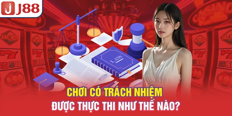 Chơi Có Trách Nhiệm - Tối Ưu Trải Nghiệm Cá Cược 7 Chơi có trách nhiệm được thực thi như thế nào?