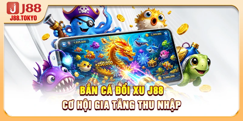 Bắn cá đổi xu J88 cơ hội gia tăng thu nhập