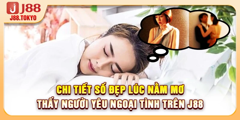 Chi tiết số đẹp lúc nằm mơ thấy người yêu ngoại tình trên J88