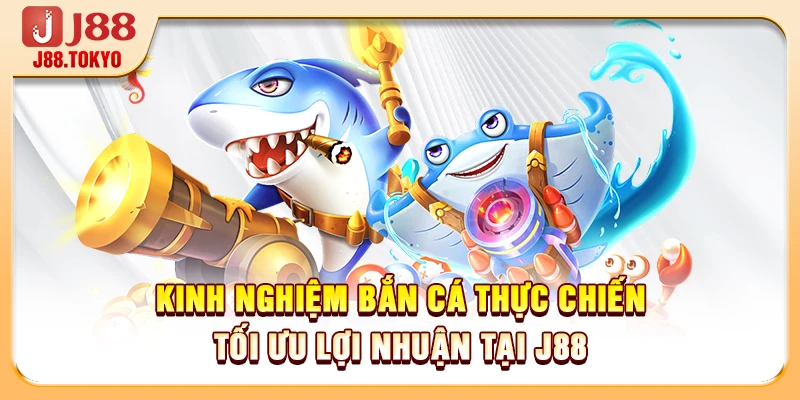 Kinh Nghiệm Bắn Cá Thực Chiến Tối Ưu Lợi Nhuận Tại J88